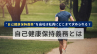 ”自己健康保持義務”を会社は社員にどこまで求められる？~自己健康保持義務とは~
