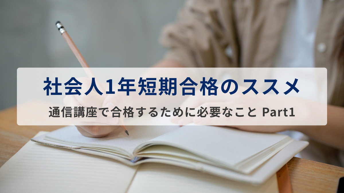 「社会人1年短期合格のススメ」通信講座で合格するために必要なこと Part1