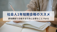 「社会人1年短期合格のススメ」通信講座で合格するために必要なこと Part1
