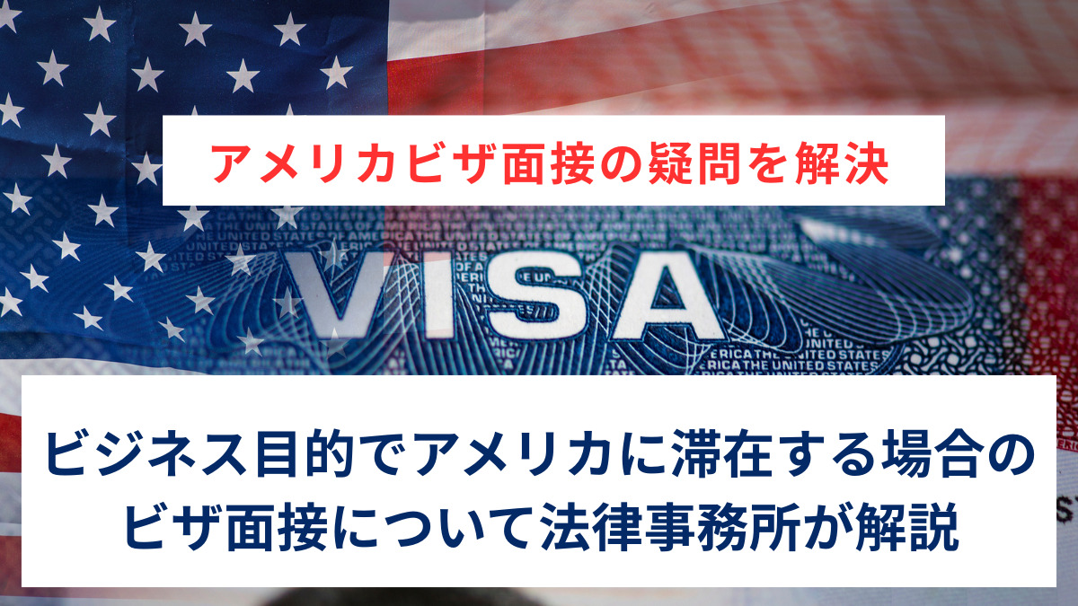 アメリカビザ面接の疑問を解決｜ビジネス目的でアメリカに滞在する場合のビザ面接について法律事務所が解説