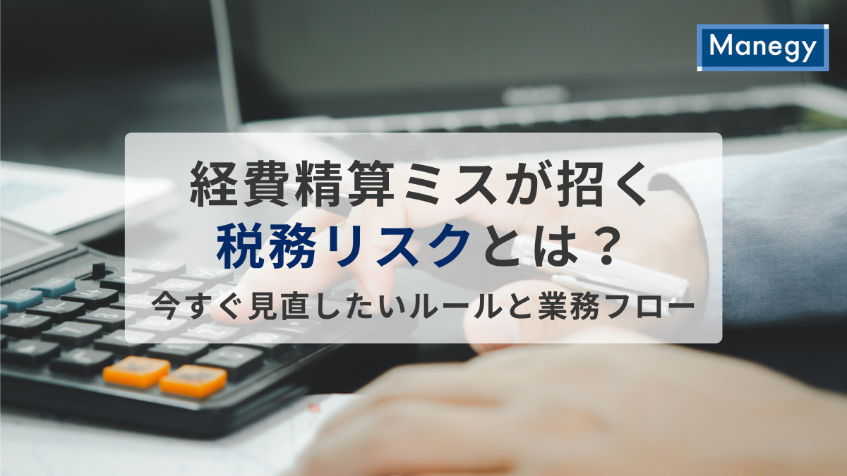 経費精算ミスが招く税務リスクとは？今すぐ見直したいルールと業務フロー