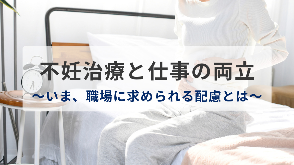 不妊治療と仕事の両立～いま、職場に求められる配慮とは～