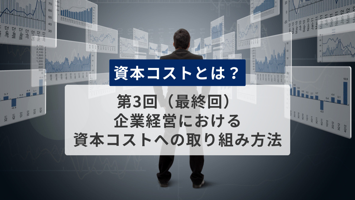 資本コストとは？　第3回（最終回）　企業経営における資本コストへの取り組み方法