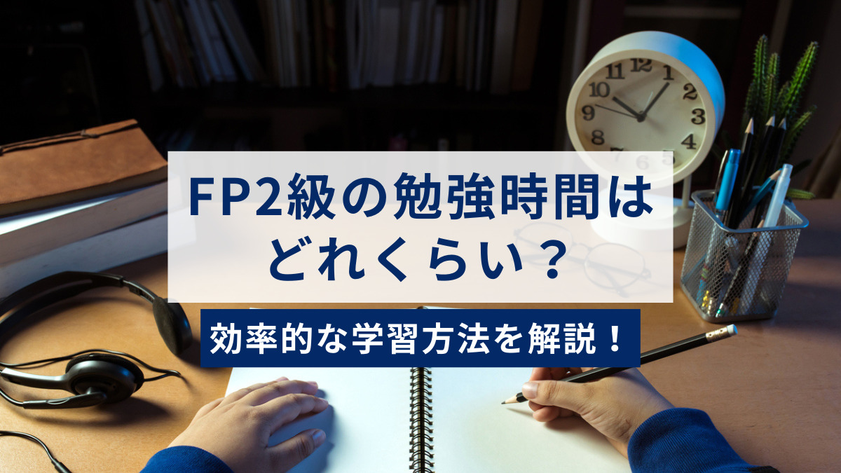 FP2級の勉強時間はどれくらい？忙しくても合格できる最短ルートと効率的な学習法を解説