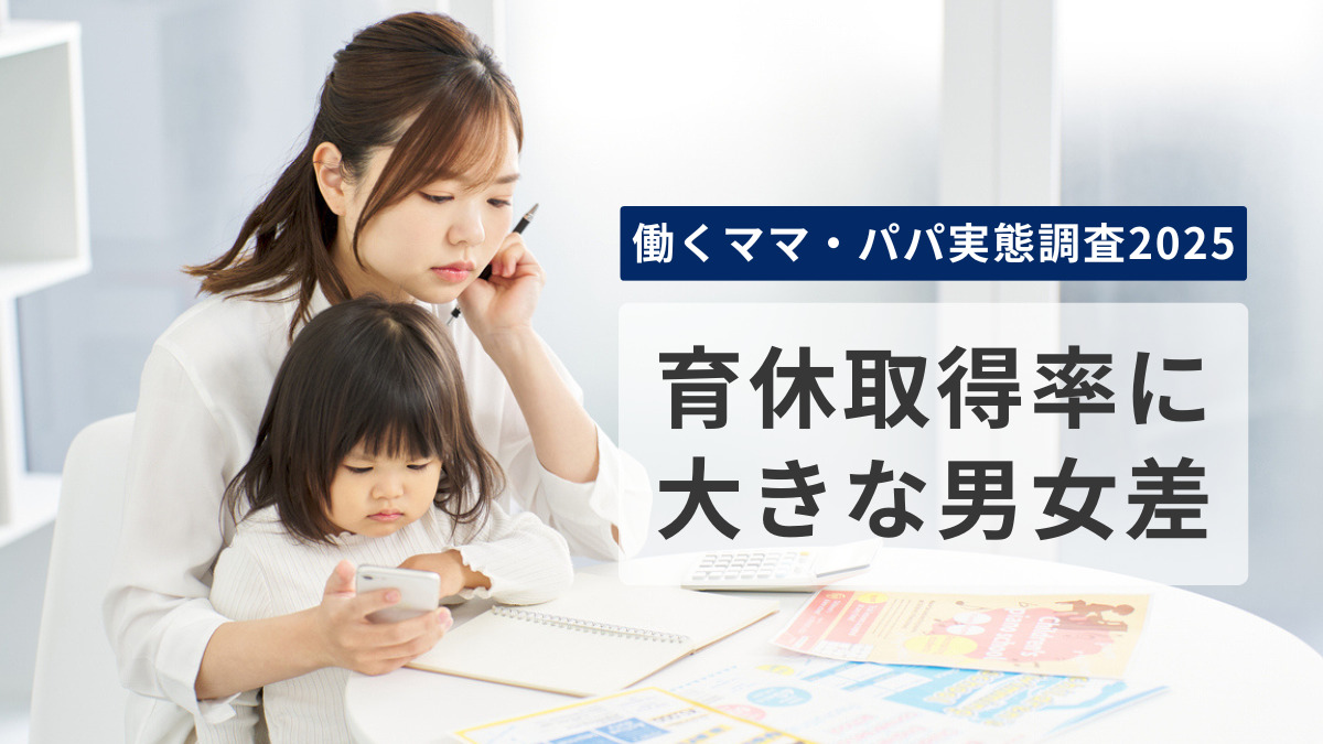働くママ・パパ実態調査2025 育休取得率に大きな男女差、配偶者の積極的な家事・育児参加をのぞむ女性の声【エクスクリエ】