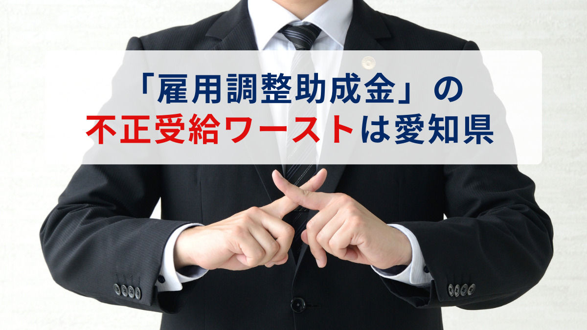 「雇用調整助成金」の不正受給ワーストは愛知県　6月末で累計1,764件　業種別の最多は飲食業