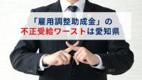 「雇用調整助成金」の不正受給ワーストは愛知県　6月末で累計1,764件　業種別の最多は飲食業