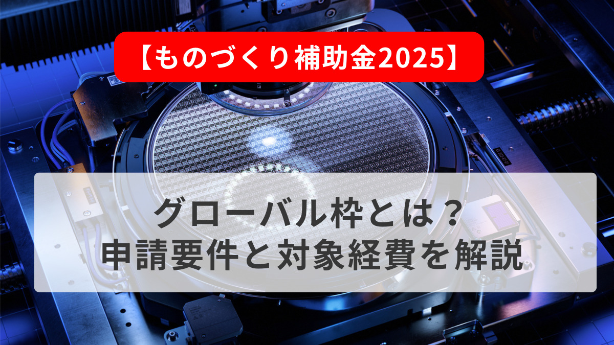 【ものづくり補助金2025】グローバル枠とは？申請要件と対象経費を解説