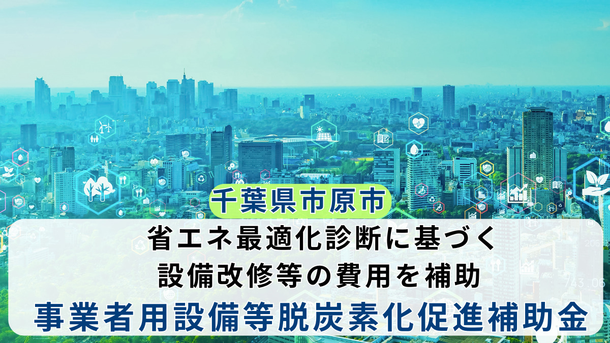 【千葉県市原市】省エネ最適化診断に基づく設備改修等の費用を補助 事業者用設備等脱炭素化促進補助金