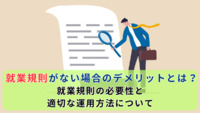 就業規則がない場合のデメリットとは？就業規則の必要性と適切な運用方法について