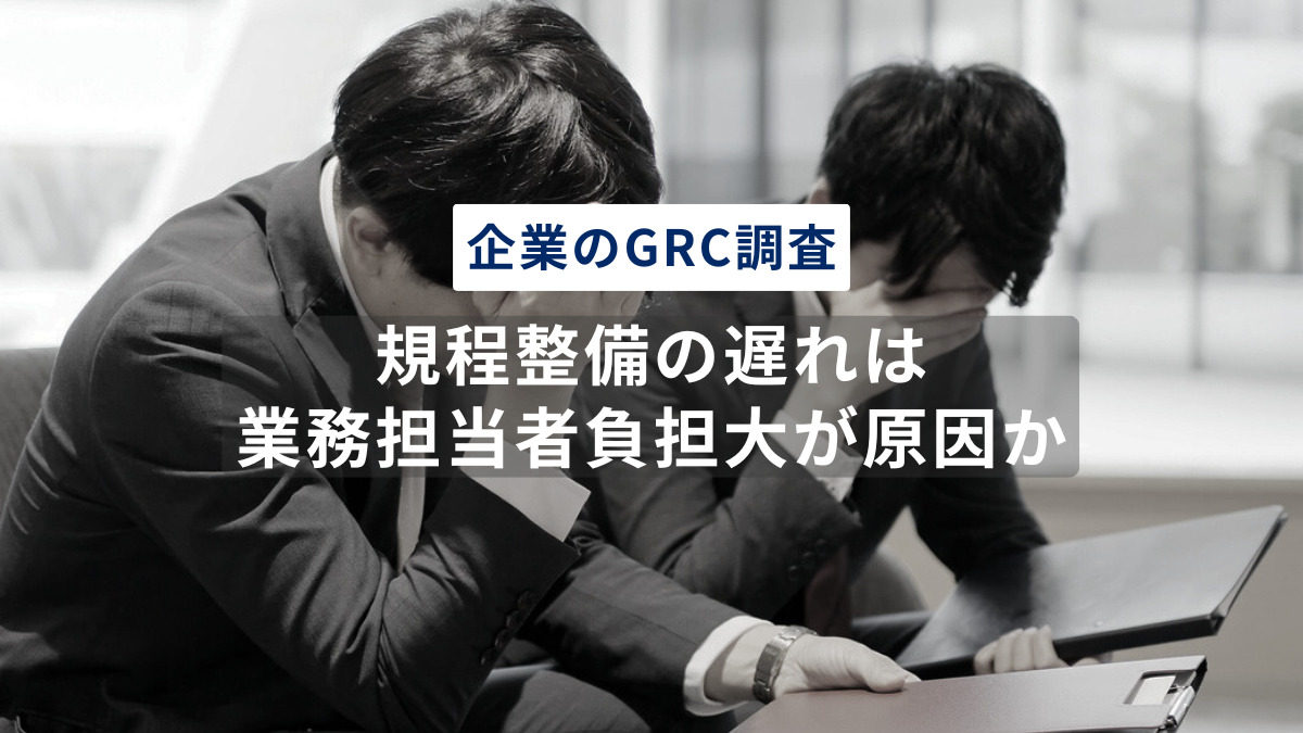 【企業のGRC調査】規程整備の遅れは、業務担当者負担大が原因か〜ハラスメント防止規程の整備43.2%、内部通報規程は27.9%と整備遅れ。規程業務の負担大72.6%、業務時間は前年度より増加〜