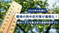 【2025年6月施行】職場の熱中症対策が義務化！屋内リスクも要注意の実務対応ガイド