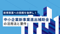 新規事業への挑戦を後押し！ 中小企業新事業進出補助金の活用法と要件を徹底解説
