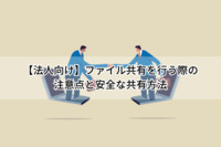 【法人向け】ファイル共有を行う際の注意点と安全な共有方法