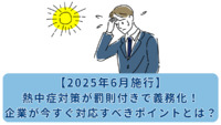 【2025年6月施行】熱中症対策が罰則付きで義務化！企業が今すぐ対応すべきポイントとは？