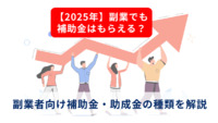 【2025年】副業でも補助金はもらえる？副業者向け補助金・助成金の種類を解説
