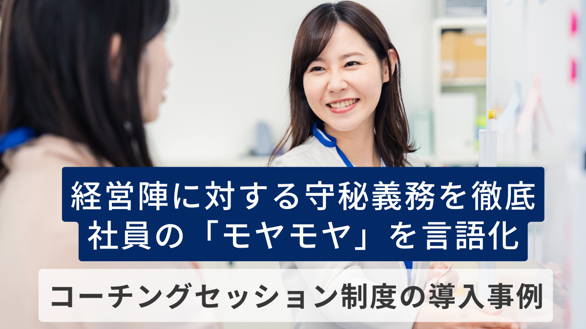 経営陣に対する守秘義務を徹底、社員の「モヤモヤ」を言語化　コーチングセッション制度の導入事例