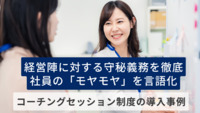 経営陣に対する守秘義務を徹底、社員の「モヤモヤ」を言語化　コーチングセッション制度の導入事例
