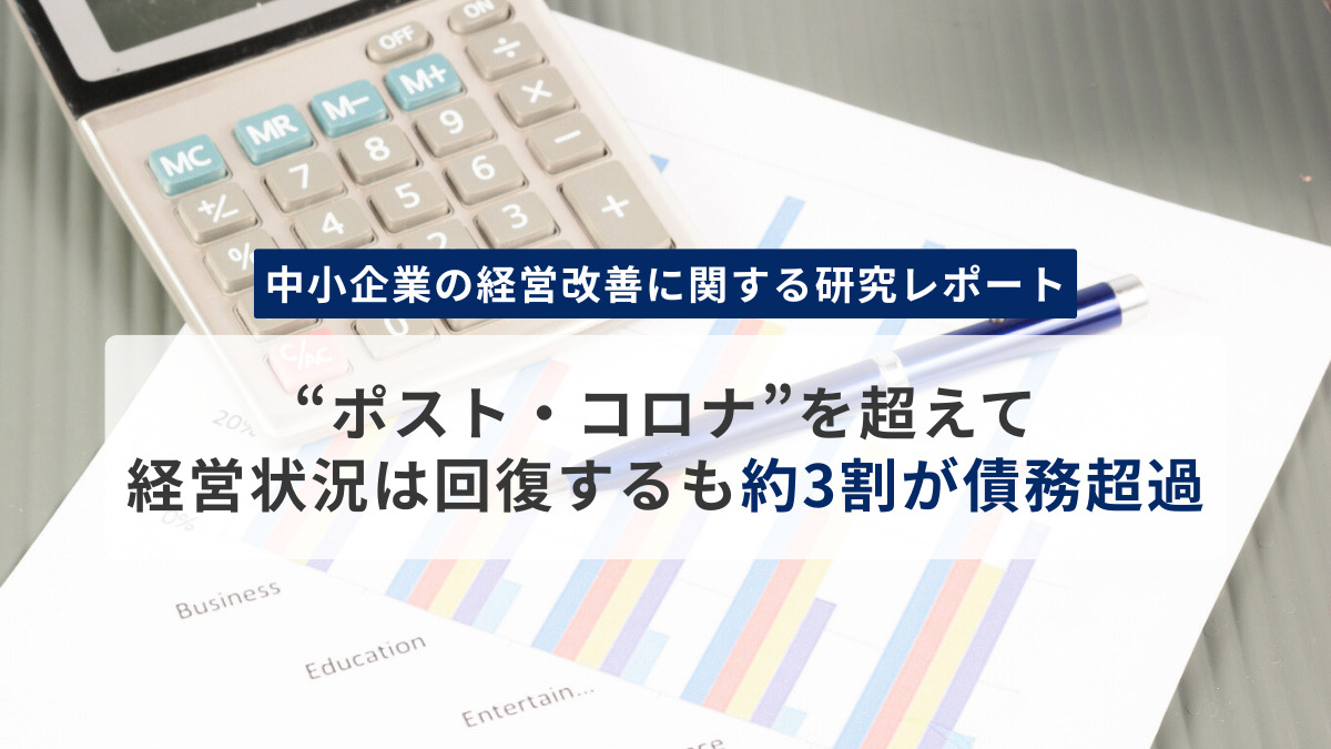 ＜中小企業の経営改善に関する研究レポート＞“ポスト・コロナ”を超えて経営状況は回復するも約3割が債務超過