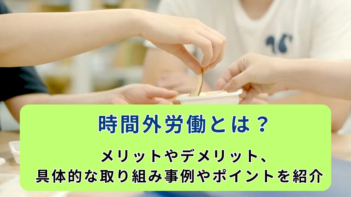 時間外労働とは？メリットやデメリット、具体的な取り組み事例やポイントを紹介