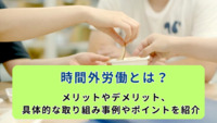 時間外労働とは？メリットやデメリット、具体的な取り組み事例やポイントを紹介