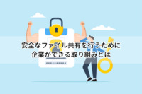 安全なファイル共有を行うために企業ができる取り組みとは