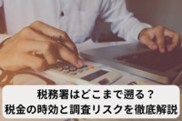 税務署はどこまで遡る？税金の時効と調査リスクを徹底解説