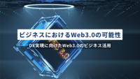 ビジネスにおけるWeb3.0の可能性とは？～DX実現に向けたWeb3.0のビジネス活用～