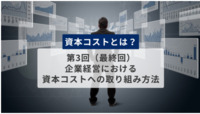 資本コストとは？　第3回（最終回）　企業経営における資本コストへの取り組み方法