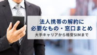 法人携帯の解約に必要なもの・窓口まとめ｜大手キャリアから格安SIMまで