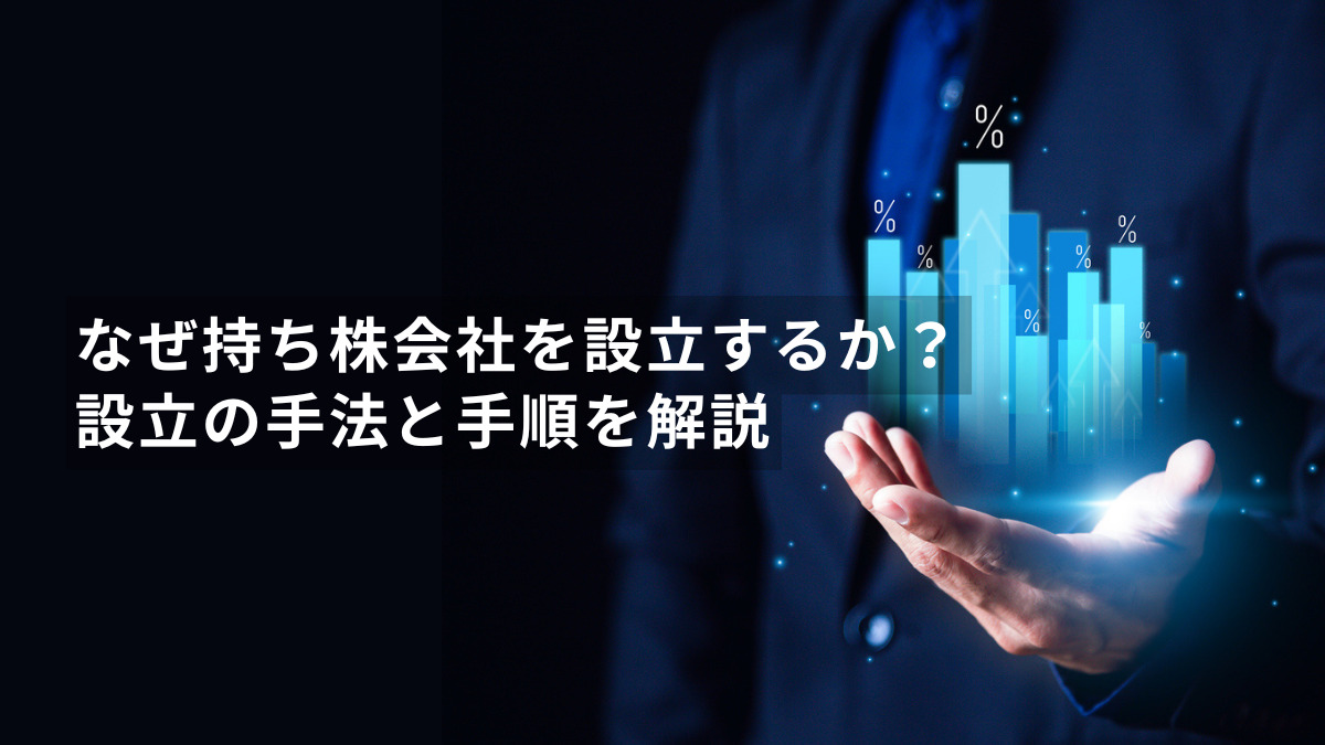 なぜ持ち株会社を設立するか？設立の手法と手順を解説