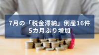 7月の「税金滞納」倒産16件 5カ月ぶり増加　物価高で苦悩する企業への納税支援が急務