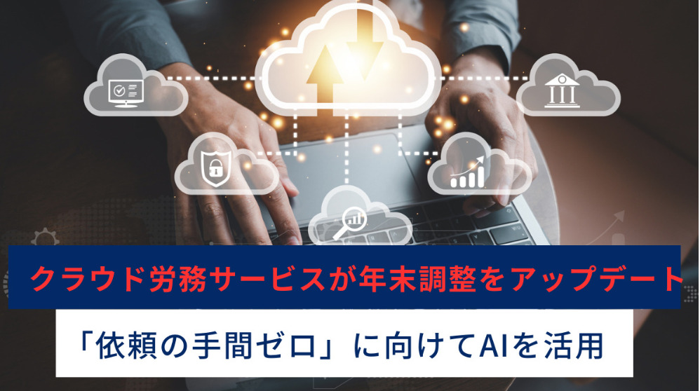 クラウド労務サービスが年末調整をアップデート　「依頼の手間ゼロ」に向けてAIを活用