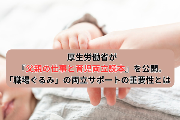 厚生労働省が『父親の仕事と育児両立読本』を公開。「職場ぐるみ」の両立サポートの重要性とは