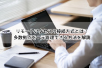 リモートアクセスの接続方式とは？多数拠点を一元管理できる方法を解説