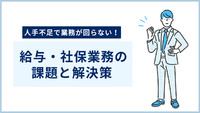 【事例紹介あり】人手不足で業務が回らない！ これってアウトソーシングすべき？ 給与・社保業務の課題と解決策を徹底解説