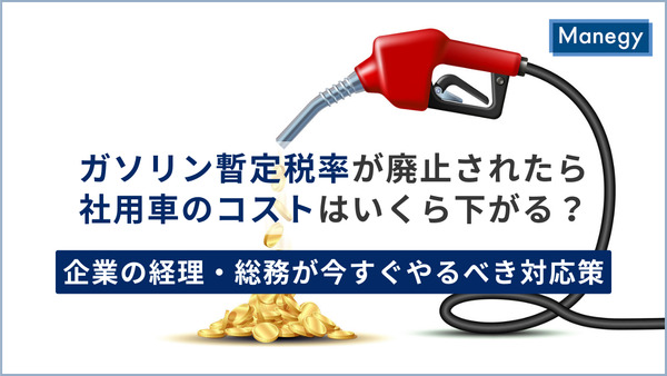 ガソリン暫定税率が廃止されたら社用車のコストはいくら下がる？企業の経理・総務が今すぐやるべき対応策