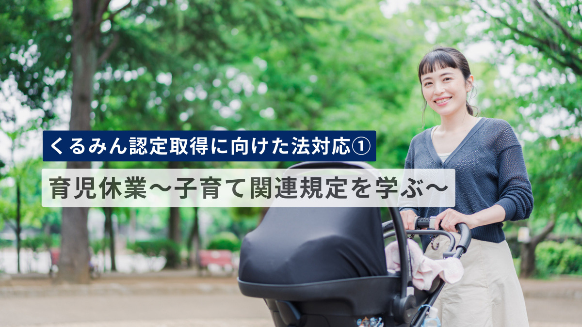 【くるみん認定取得に向けた法対応①】育児休業～子育て関連規定を学ぶ～