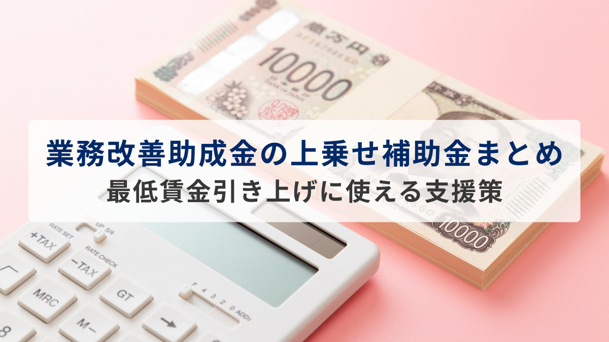 業務改善助成金の上乗せ補助金まとめ！最低賃金引き上げに使える支援策