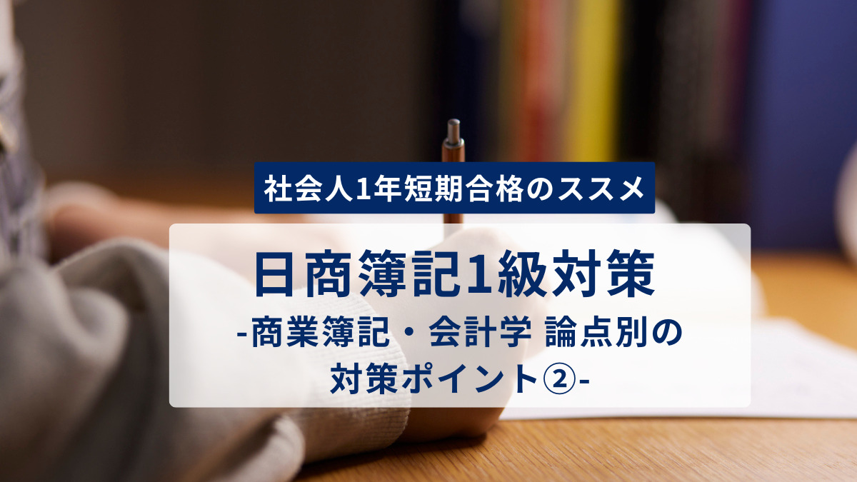 「社会人1年短期合格のススメ」 日商簿記1級対策 -商業簿記・会計学 論点別の対策ポイント②-