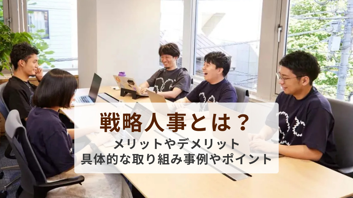 戦略人事とは？メリットやデメリット、具体的な取り組み事例やポイントを紹介
