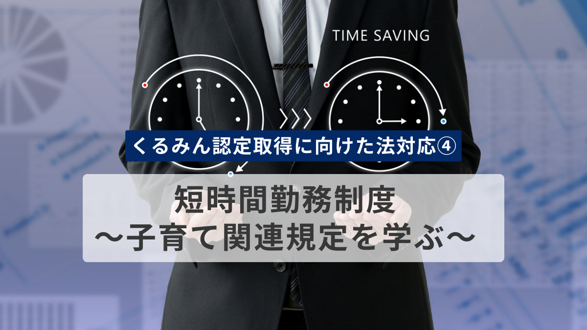 【くるみん認定取得に向けた法対応④】短時間勤務制度～子育て関連規定を学ぶ～