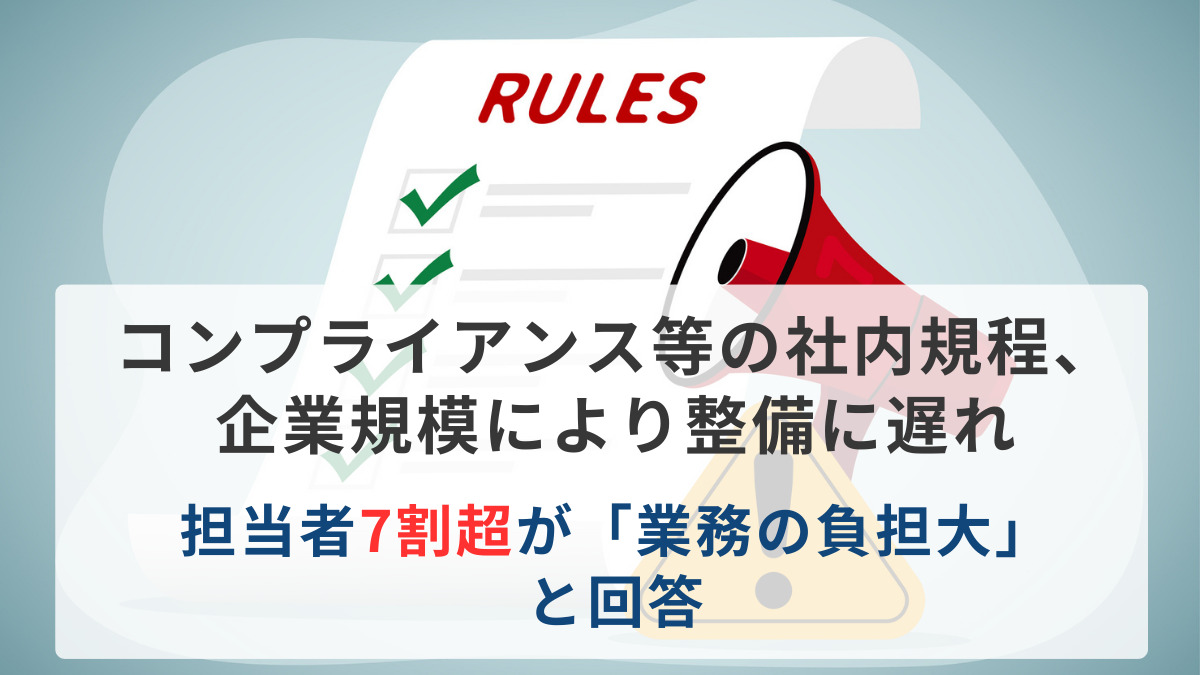 コンプライアンス等の社内規程、企業規模により整備に遅れ　担当者7割超が「業務の負担大」と回答