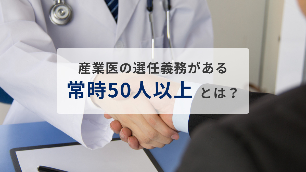 産業医の選任義務がある「常時50人以上」とは？迷いがちな基準を解説