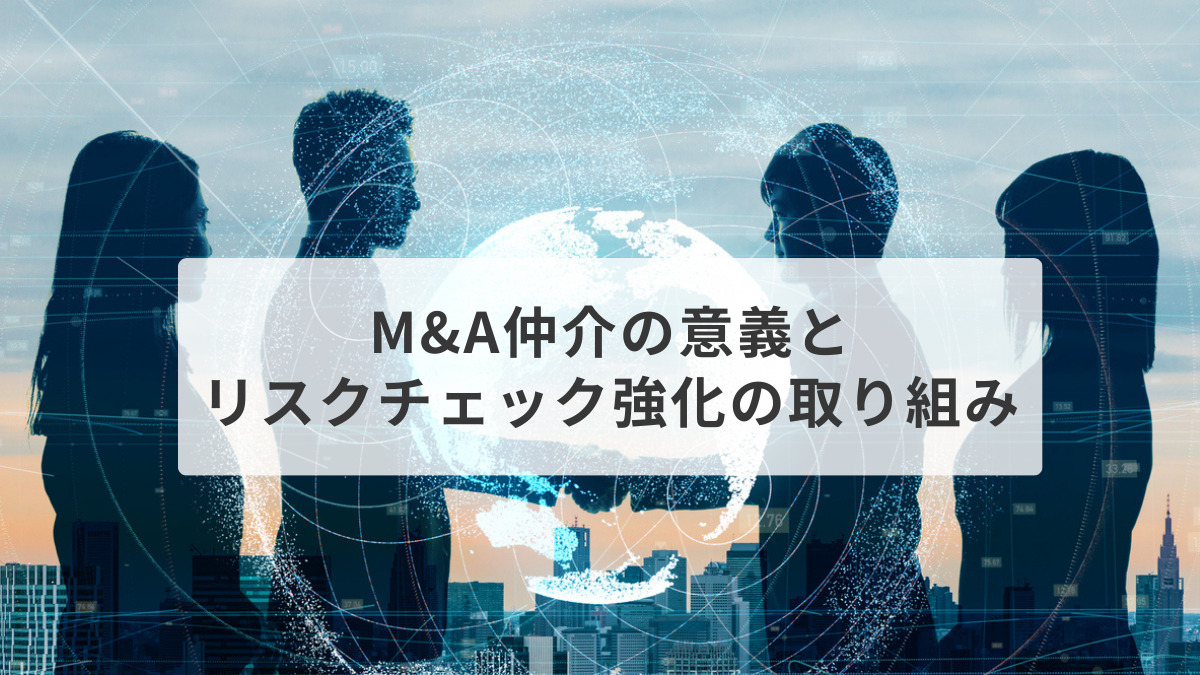 M&A仲介の意義とリスクチェック強化の取り組み　～ 大手仲介・M&A総合研究所に聞く ～