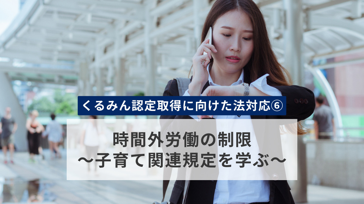 【くるみん認定取得に向けた法対応⑥】時間外労働の制限～子育て関連規定を学ぶ～