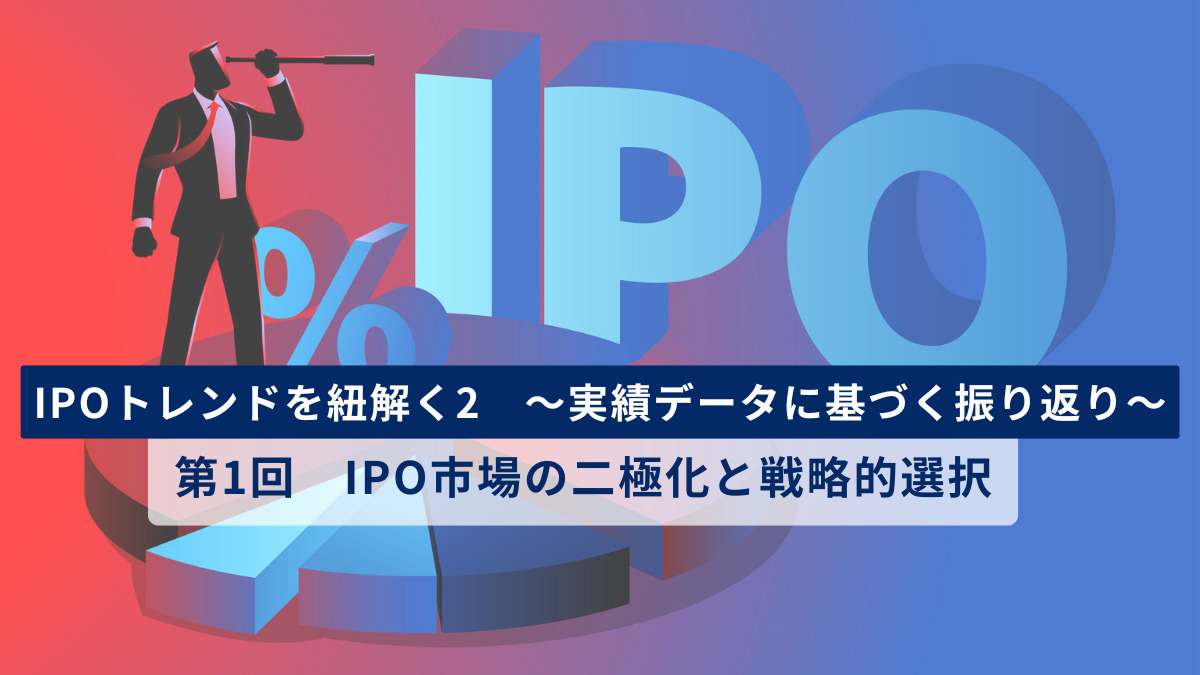 IPOトレンドを紐解く2　～実績データに基づく振り返り～　第1回　IPO市場の二極化と戦略的選択