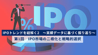 IPOトレンドを紐解く2　～実績データに基づく振り返り～　第1回　IPO市場の二極化と戦略的選択