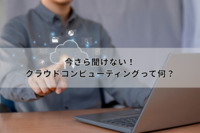 今さら聞けない！クラウドコンピューティングって何？