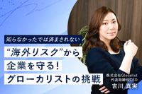 知らなかったでは済まされない“海外リスク”から企業を守る！グローカリストの挑戦【株式会社Glocalist 代表取締役CEO 吉川 真実 氏】